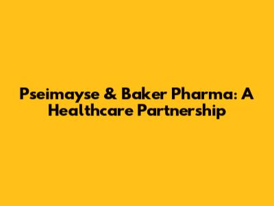 Pseimayse & Baker Pharma: A Healthcare Partnership