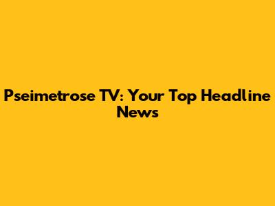 Pseimetrose TV: Your Top Headline News