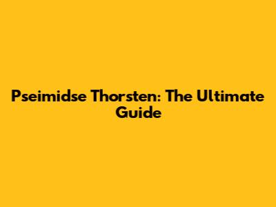 Pseimidse Thorsten: The Ultimate Guide