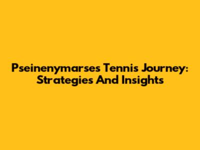Pseinenymarse's Tennis Journey: Strategies And Insights