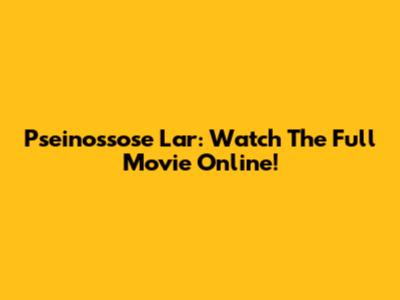 Pseinossose Lar: Watch The Full Movie Online!