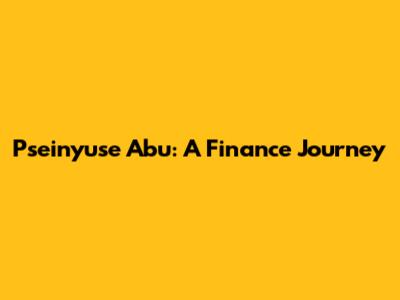 Pseinyuse Abu: A Finance Journey