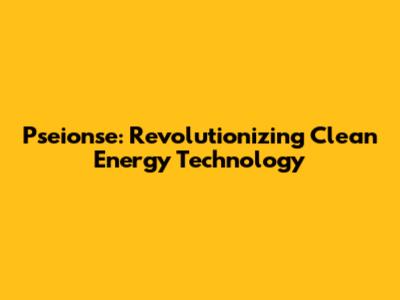 Pseionse: Revolutionizing Clean Energy Technology