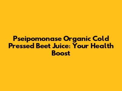 Pseipomonase Organic Cold Pressed Beet Juice: Your Health Boost