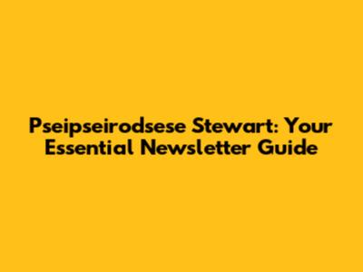 Pseipseirodsese Stewart: Your Essential Newsletter Guide