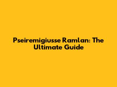 Pseiremigiusse Ramlan: The Ultimate Guide