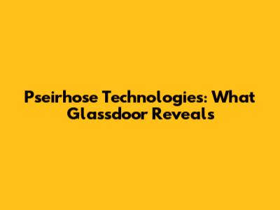 Pseirhose Technologies: What Glassdoor Reveals