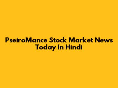 PseiroMance Stock Market News Today In Hindi