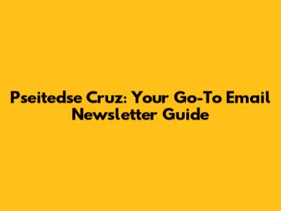 Pseitedse Cruz: Your Go-To Email Newsletter Guide