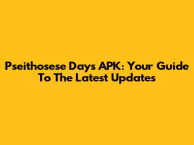 Pseithosese Days APK: Your Guide To The Latest Updates