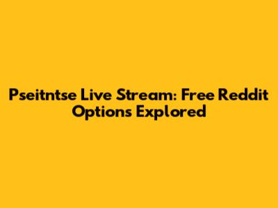 Pseitntse Live Stream: Free Reddit Options Explored