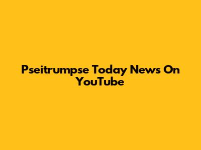 Pseitrumpse Today News On YouTube