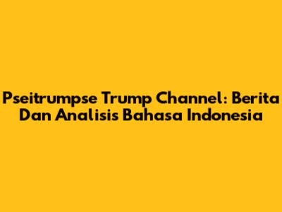 Pseitrumpse Trump Channel: Berita Dan Analisis Bahasa Indonesia