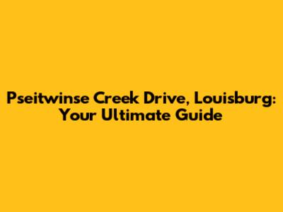 Pseitwinse Creek Drive, Louisburg: Your Ultimate Guide