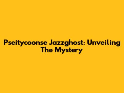 Pseitycoonse Jazzghost: Unveiling The Mystery