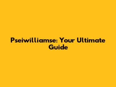 Pseiwilliamse: Your Ultimate Guide
