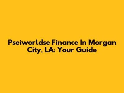 Pseiworldse Finance In Morgan City, LA: Your Guide