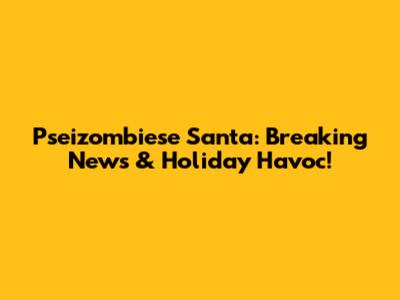 Pseizombiese Santa: Breaking News & Holiday Havoc!