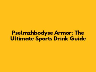 Pselmzhbodyse Armor: The Ultimate Sports Drink Guide