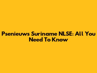 Psenieuws Suriname NLSE: All You Need To Know