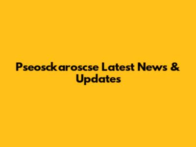 Pseosckaroscse Latest News & Updates