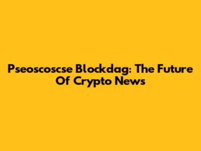 Pseoscoscse Blockdag: The Future Of Crypto News