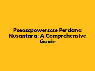 Pseoscpowerscse Perdana Nusantara: A Comprehensive Guide