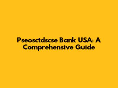 Pseosctdscse Bank USA: A Comprehensive Guide