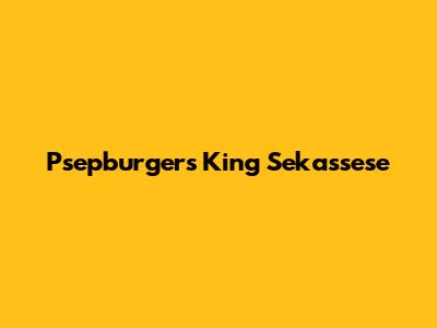 Psepburgers King Sekassese