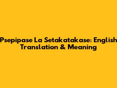Psepipase La Setakatakase: English Translation & Meaning