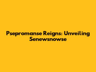 Psepromanse Reigns: Unveiling Senewsnowse