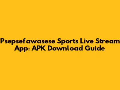 Psepsefawasese Sports Live Stream App: APK Download Guide