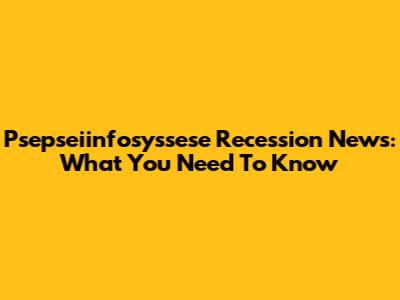 Psepseiinfosyssese Recession News: What You Need To Know