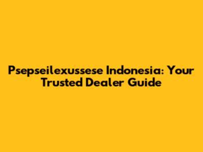 Psepseilexussese Indonesia: Your Trusted Dealer Guide