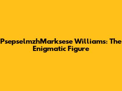 PsepselmzhMarksese Williams: The Enigmatic Figure