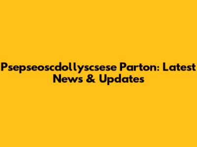 Psepseoscdollyscsese Parton: Latest News & Updates