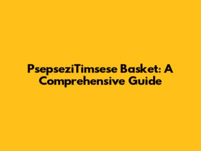PsepseziTimsese Basket: A Comprehensive Guide