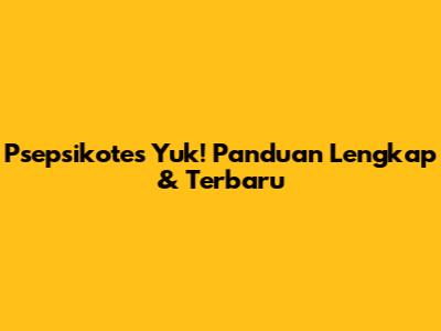 Psepsikotes Yuk! Panduan Lengkap & Terbaru