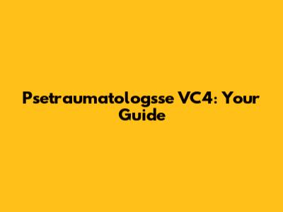 Psetraumatologsse VC4: Your Guide