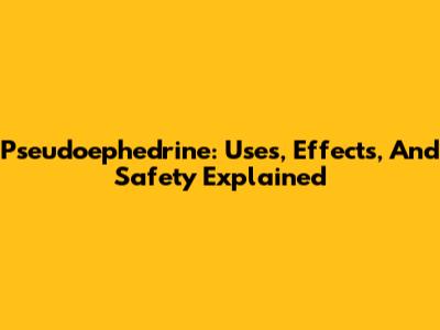Pseudoephedrine: Uses, Effects, And Safety Explained