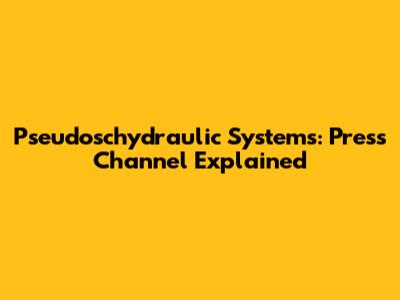 Pseudoschydraulic Systems: Press Channel Explained