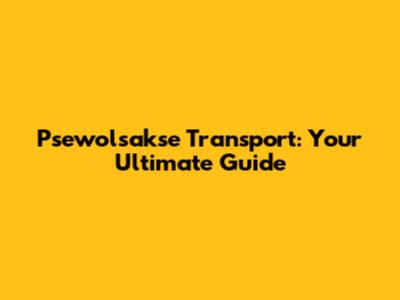 Psewolsakse Transport: Your Ultimate Guide