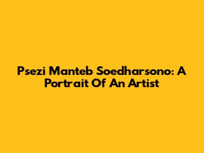 Psezi Manteb Soedharsono: A Portrait Of An Artist
