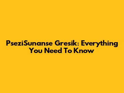 PseziSunanse Gresik: Everything You Need To Know