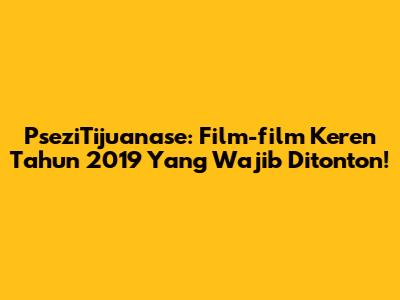 PseziTijuanase: Film-film Keren Tahun 2019 Yang Wajib Ditonton!