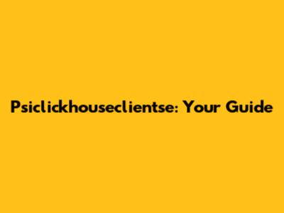 Psiclickhouseclientse: Your Guide