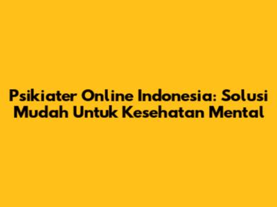 Psikiater Online Indonesia: Solusi Mudah Untuk Kesehatan Mental