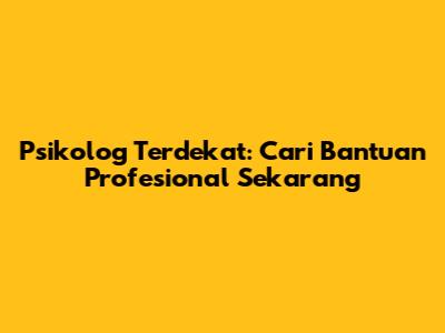 Psikolog Terdekat: Cari Bantuan Profesional Sekarang
