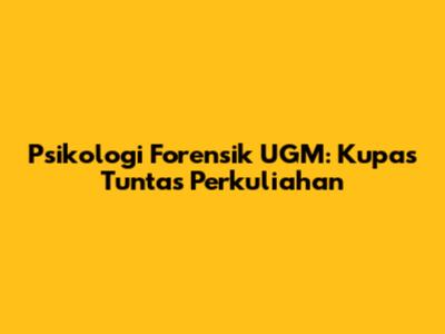 Psikologi Forensik UGM: Kupas Tuntas Perkuliahan