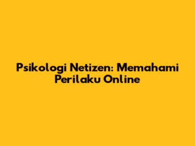 Psikologi Netizen: Memahami Perilaku Online